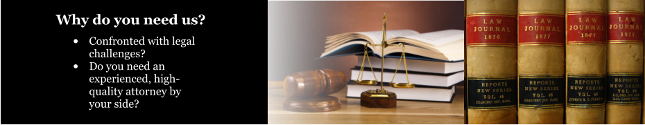 •	Confronted with legal challenges? •	Do you need an experienced, high-quality attorney by your side? Why do you need us?